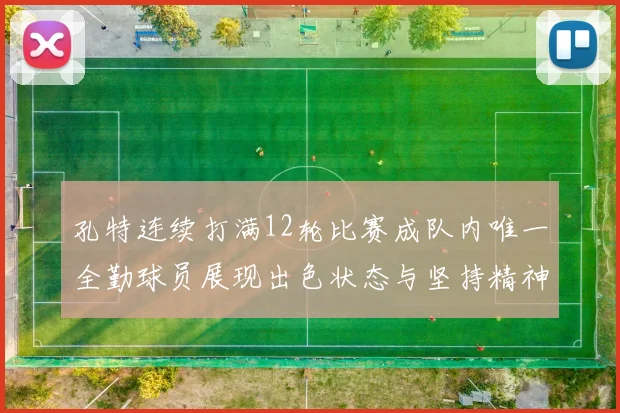 孔特连续打满12轮比赛成队内唯一全勤球员展现出色状态与坚持精神