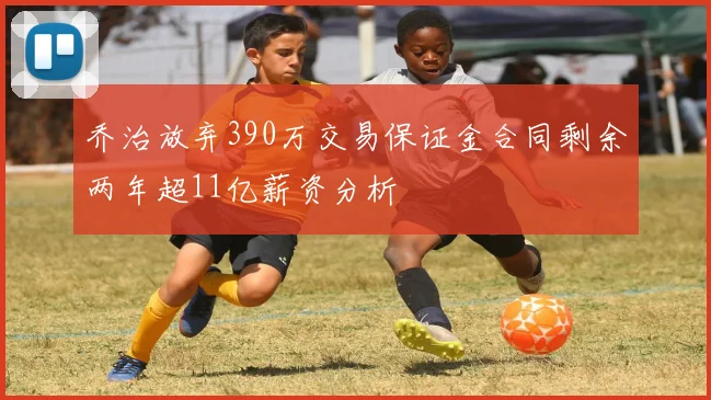 乔治放弃390万交易保证金合同剩余两年超11亿薪资分析