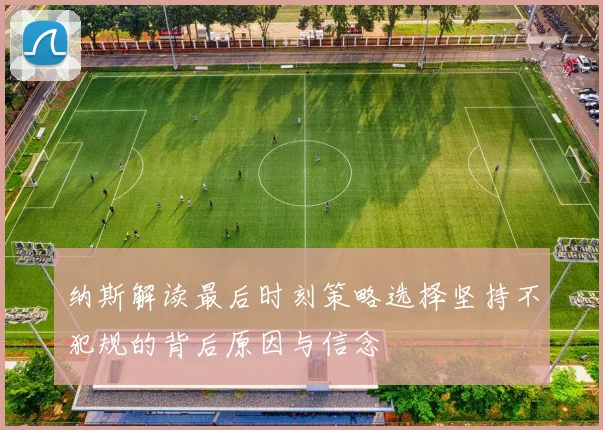纳斯解读最后时刻策略选择坚持不犯规的背后原因与信念