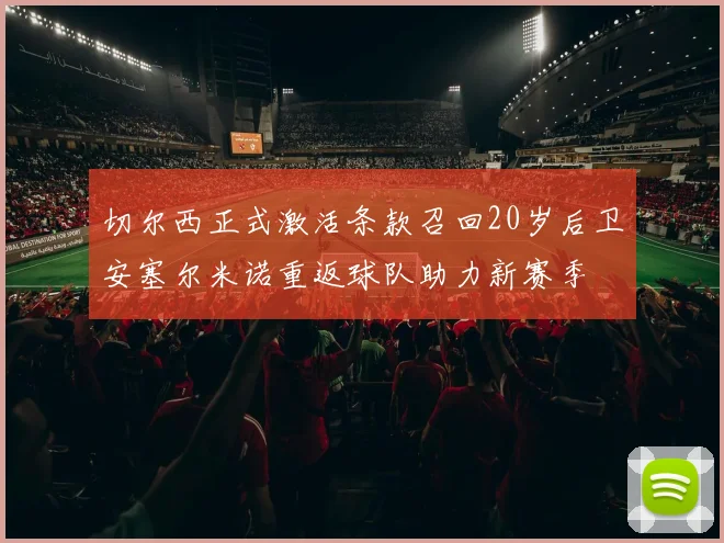 切尔西正式激活条款召回20岁后卫安塞尔米诺重返球队助力新赛季