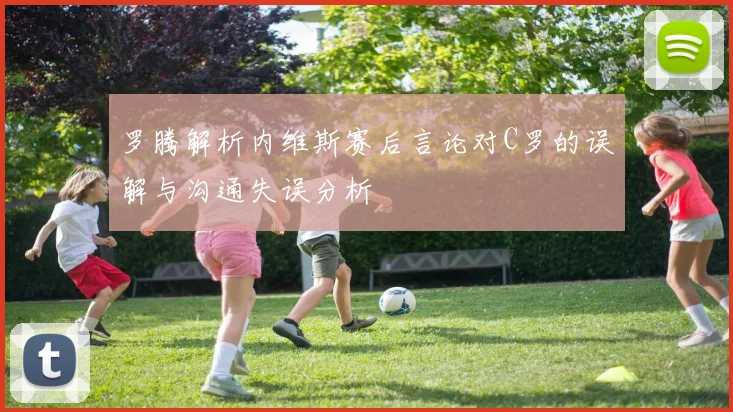 罗腾解析内维斯赛后言论对C罗的误解与沟通失误分析