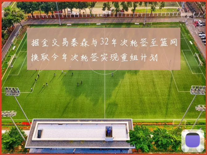 掘金交易泰森与32年次轮签至篮网换取今年次轮签实现重组计划