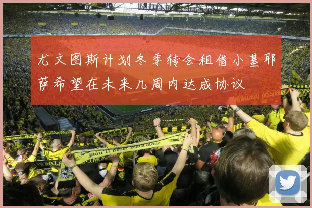 尤文图斯计划冬季转会租借小基耶萨希望在未来几周内达成协议