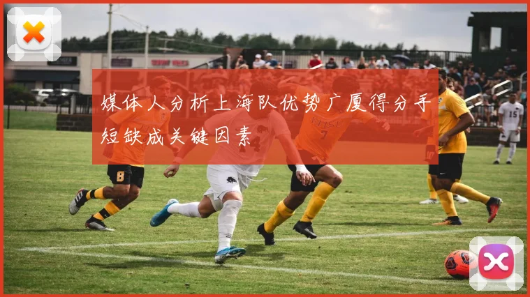 媒体人分析上海队优势广厦得分手短缺成关键因素