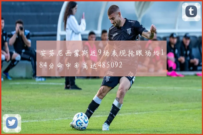 安芬尼西蒙斯近9场表现抢眼场均184分命中率高达485092