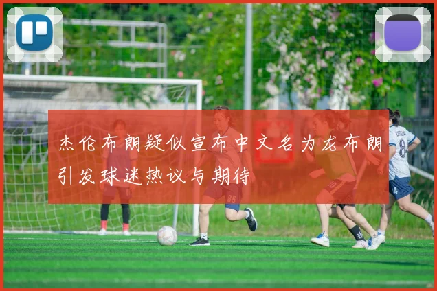 杰伦布朗疑似宣布中文名为龙布朗引发球迷热议与期待